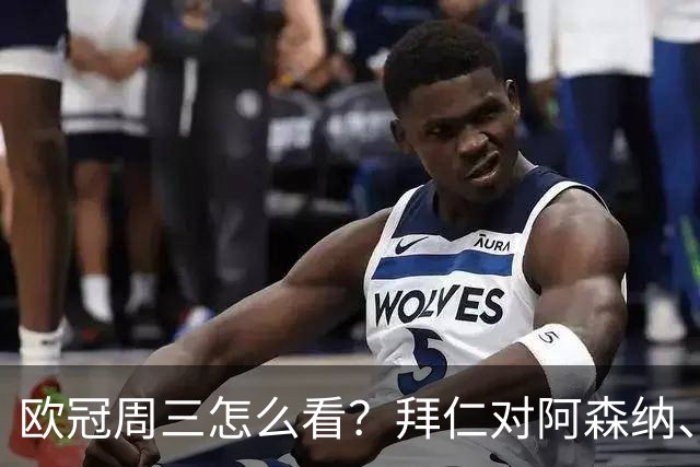 欧冠周三怎么看？拜仁对阿森纳、皇马对莱比锡同点开球